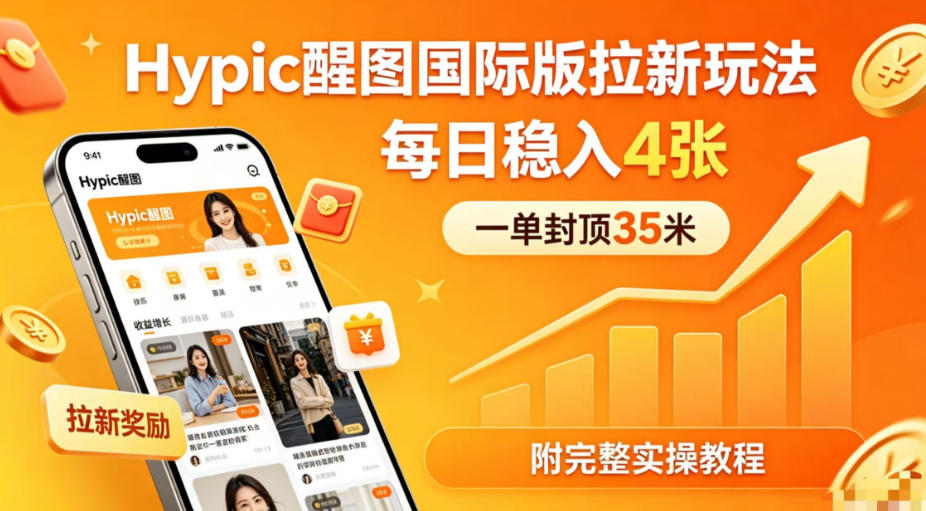 一单封顶35米，实测Hypic醒图国际版拉新玩法，每日稳入4张(附完整实操教程)-创课坊