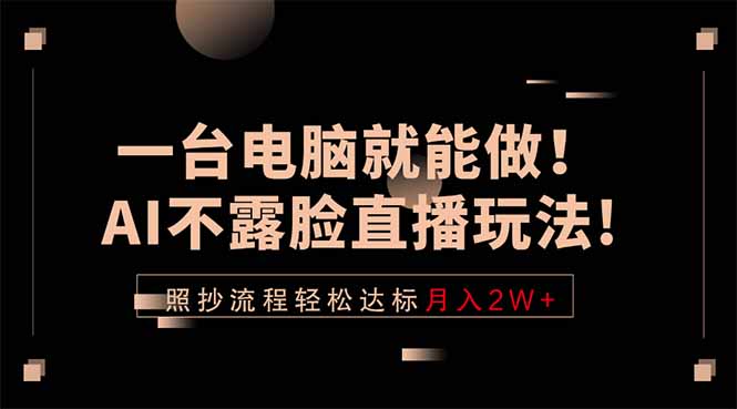 一台电脑就能做！AI不露脸直播玩法，照抄流程轻松达标月入2W+-创课坊
