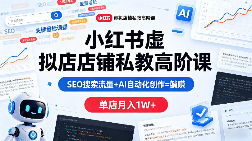 小红书虚拟店铺私教高阶课，SEO搜索流量+AI自动化创作=躺賺，单店月入1W+-创课坊