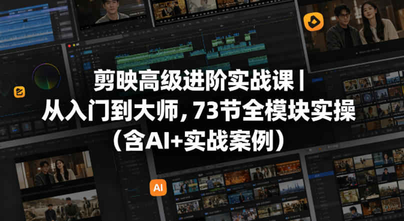 剪映高级进阶实战课｜从入门到大师，73节全模块实操(含AI+实战案例)-创课坊