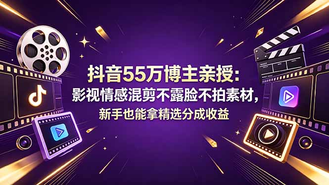 抖音55万博主亲授：影视情感混剪不露脸不拍素材，新手也能拿精选分成收益-创课坊