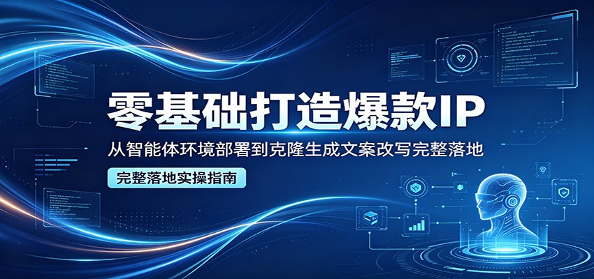 零基础打造爆款IP，从智能体环境部署到克隆生成文案改写完整落地-创课坊