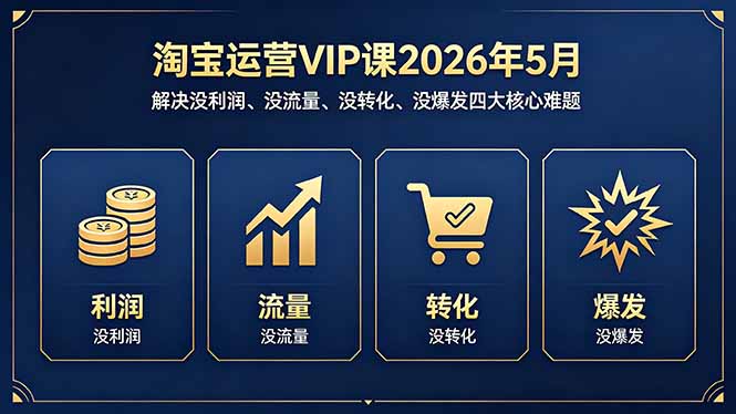 淘宝运营VIP课2026年5月：解决没利润、没流量、没转化、没爆发四大核心难题-创课坊