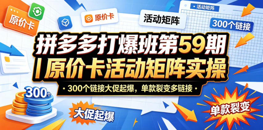 拼多多打爆班第59期｜原价卡活动矩阵实操，300个链接大促起爆，单款裂变多链接-创课坊