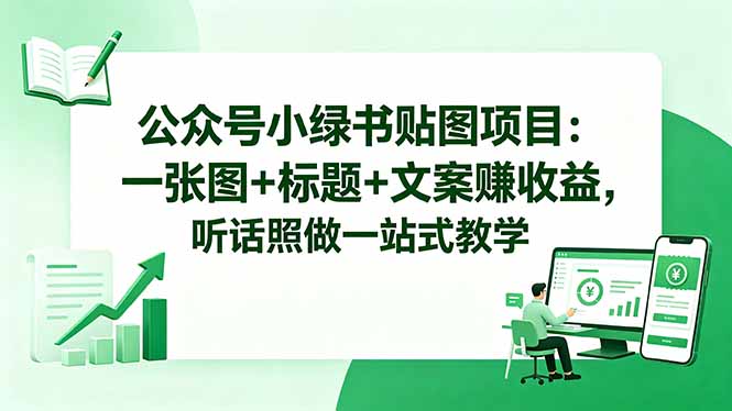 公众号小绿书贴图项目：一张图+标题+文案赚收益，听话照做一站式教学-创课坊