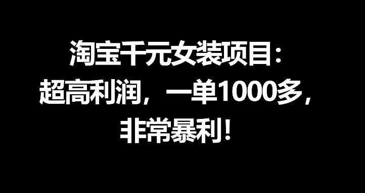 淘宝千元女装项目：超高利润，一单1000多，非常暴利-创课坊