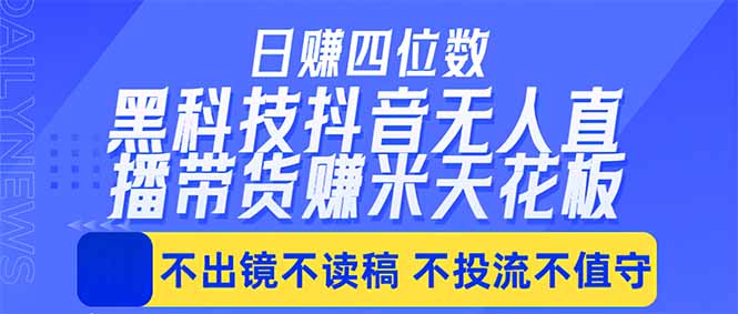 日入四位数！！最新黑科技抖音无人直播带货赚钱天花板，不出镜，不读稿，不投流，不值守，手…-创课坊