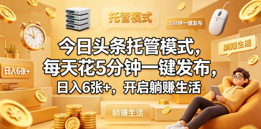 今日头条托管模式，每天花5分钟一键发布，日入6张+，开启躺賺生活【揭秘】-创课坊