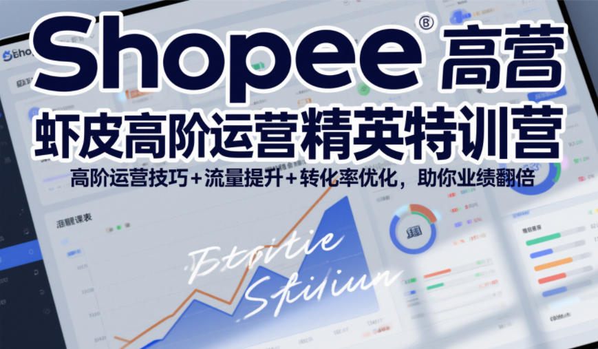 Shopee虾皮高阶运营精英特训营，高阶运营技巧+流量提升+转化率优化，助你业绩翻倍(更新26年5月)-创课坊