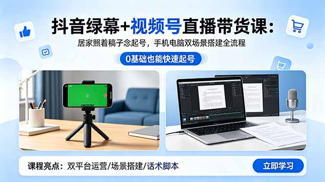 抖音绿幕+视频号直播带货课：居家照着稿子念起号，手机电脑双场景搭建全流程-创课坊