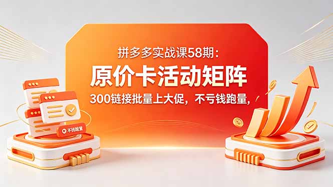 拼多多实战课58期：原价卡活动矩阵，300链接批量上大促，不亏钱跑量-创课坊