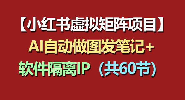 小红书虚拟矩阵项目：软件隔离IP+AI自动做图发笔记(共60节)-创课坊
