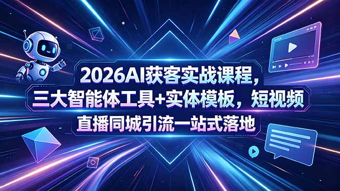 2026AI获客实战课程，三大智能体工具+实体模板，短视频直播同城引流一站式落地-创课坊