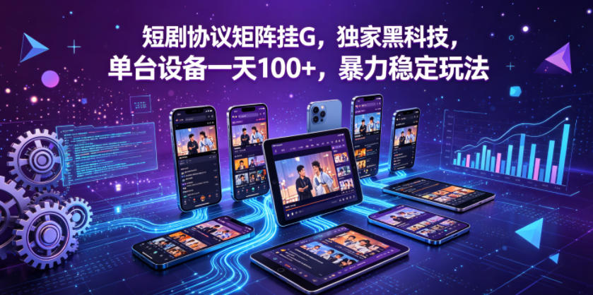 短剧协议矩阵挂G，独家黑科技，单台设备一天100+，暴力稳定玩法【揭秘】-创课坊