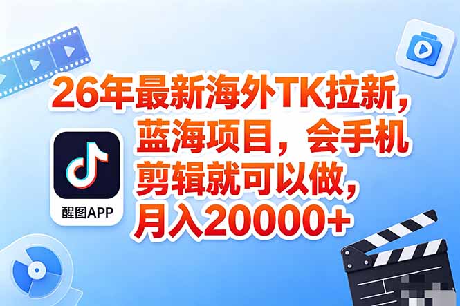 海外TK剪映拉新风口，蓝海轻创业，会手机剪辑实操稳赚月入2w+(保姆级课程-创课坊