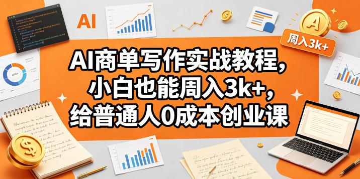 AI商单写作实战教程，小白也能周入3k+，给普通人0成本创业课-创课坊