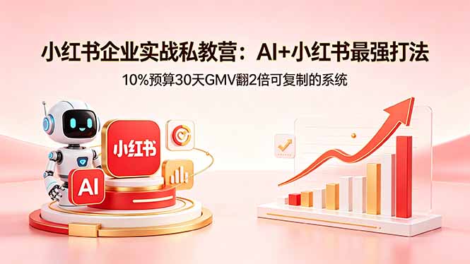 小红书企业实战私教营：AI+小红书最强打法，10%预算30天GMV翻2倍可复制的系统-创课坊